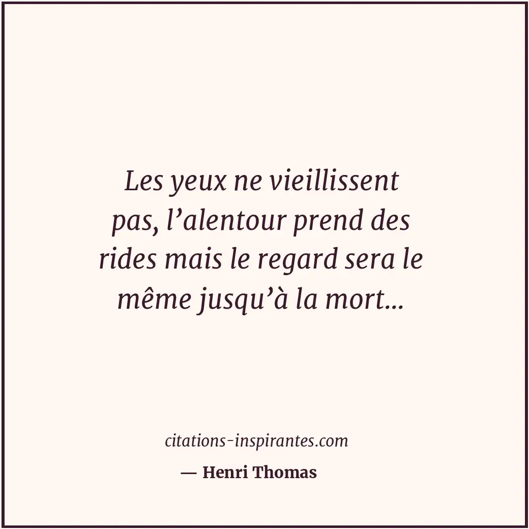 Les yeux ne vieillissent pas, l’alentour prend des rides mais le regard sera le... Citation de Henri Thomas