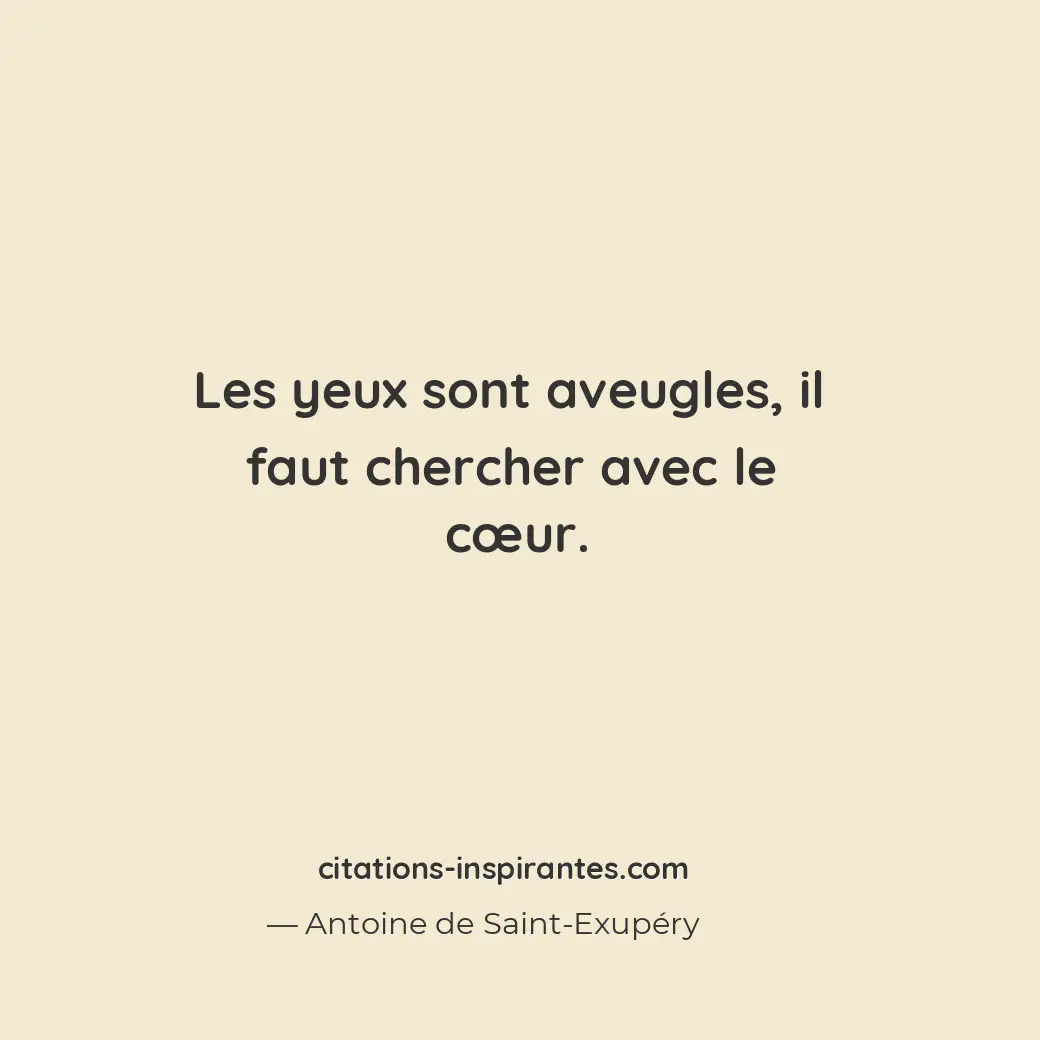 Les yeux sont aveugles, il faut chercher avec le cœur. Citation de Antoine de Saint-Exupéry