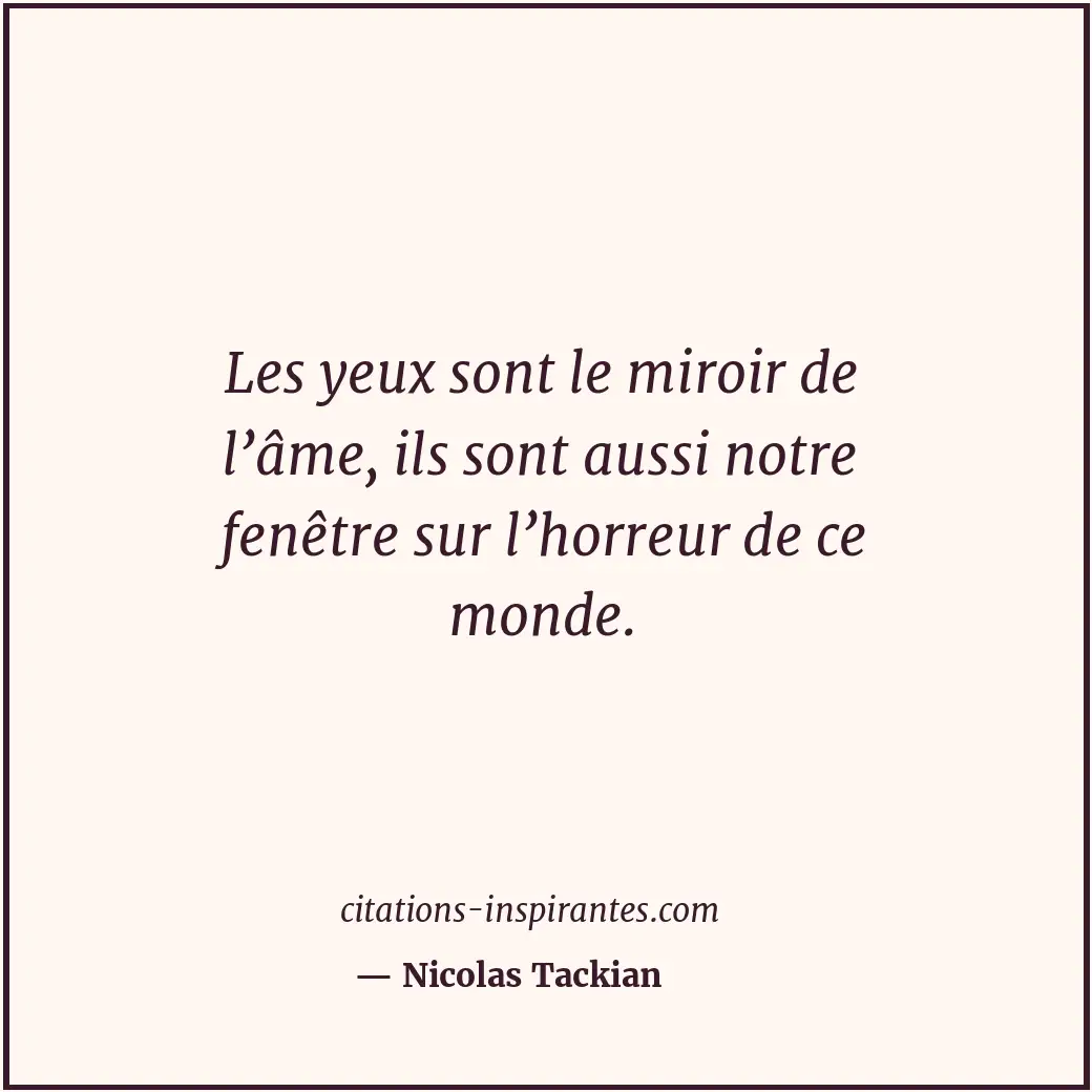 Les yeux sont le miroir de l’âme, ils sont aussi notre fenêtre sur l’horreur de... Citation de Nicolas Tackian