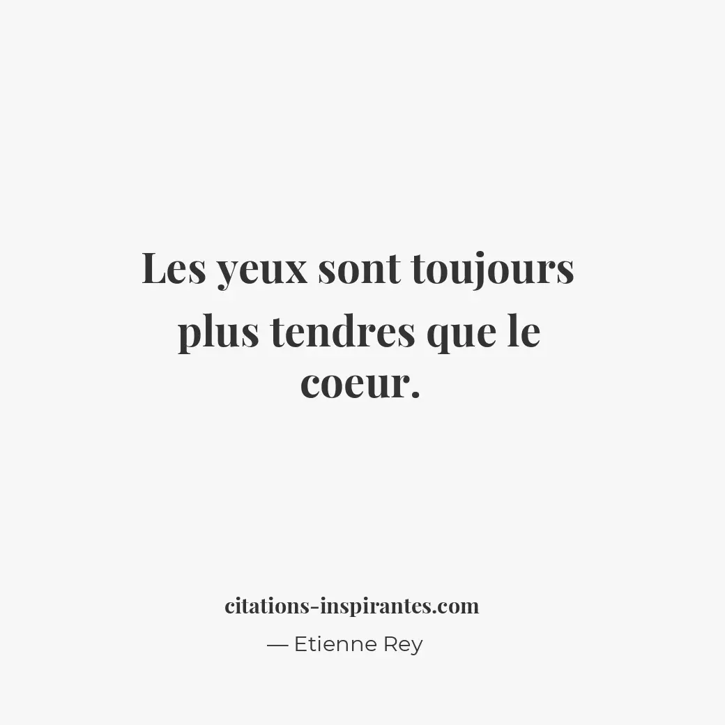 Les yeux sont toujours plus tendres que le coeur. Citation de Etienne Rey