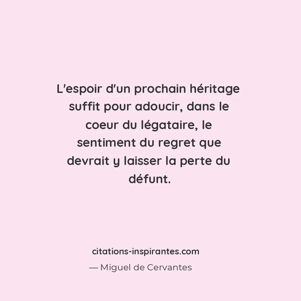 L’espoir d’un prochain héritage suffit pour adoucir, dans le coeur du légataire,... Citation de Miguel de Cervantes