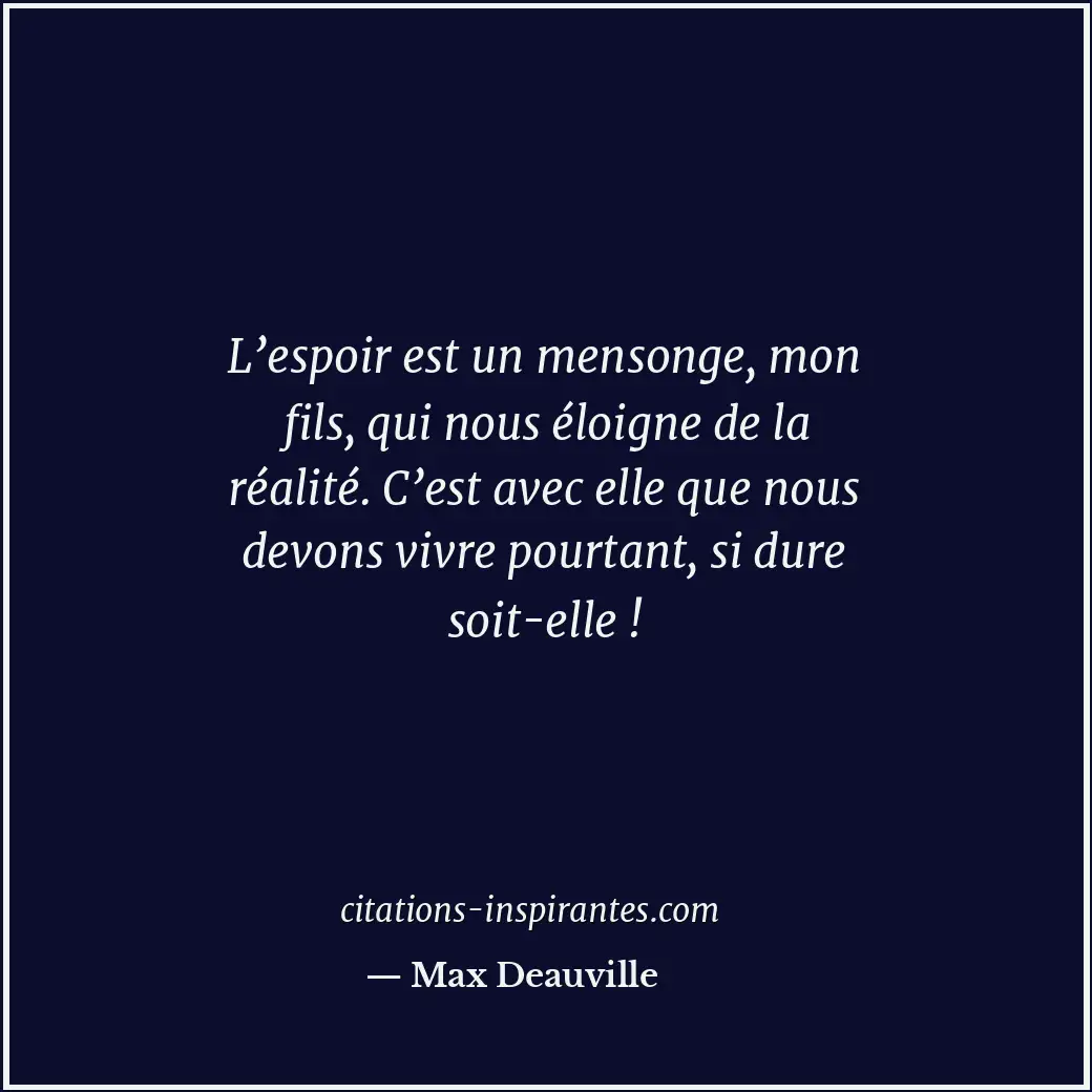 L’espoir est un mensonge, mon fils, qui nous éloigne de la réalité. C’est avec e... Citation de Max Deauville