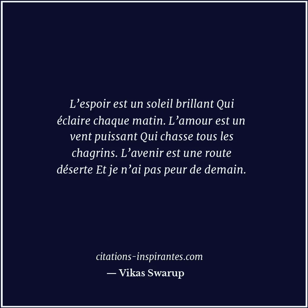 L’espoir est un soleil brillant Qui éclaire chaque matin. L’amour est un vent pu... Citation de Vikas Swarup