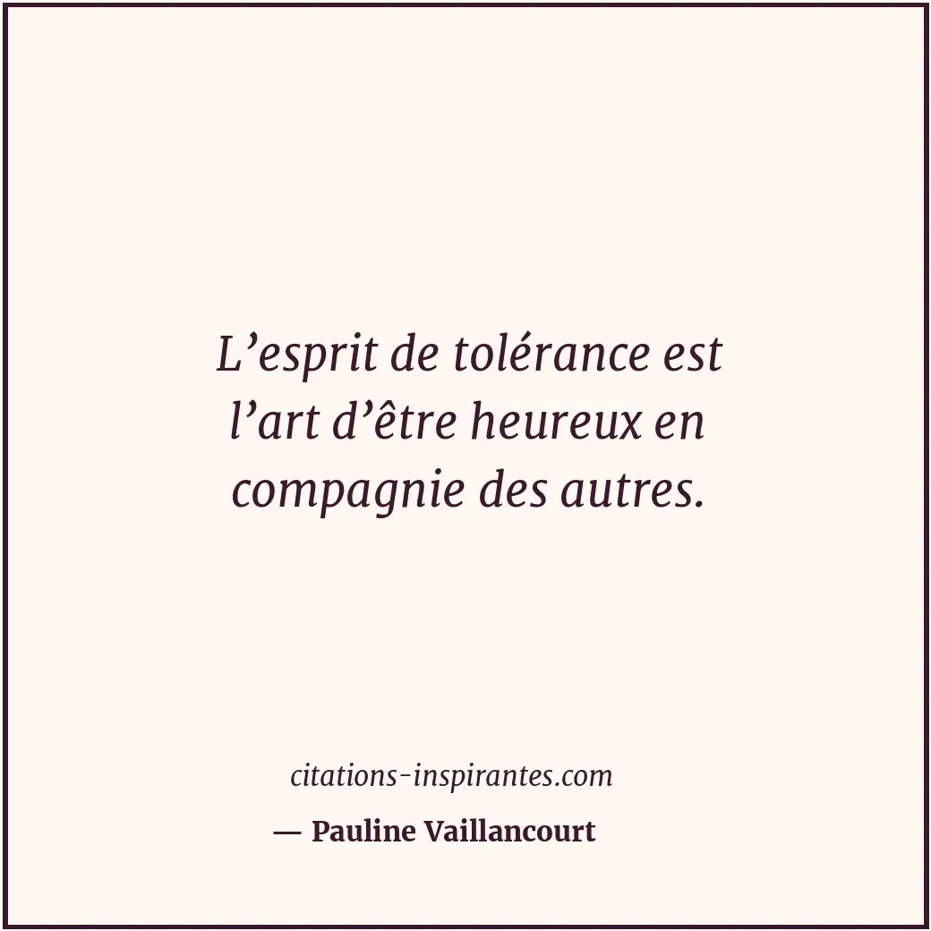 L’esprit de tolérance est l’art d’être heureux en compagnie des autres. Citation de Pauline Vaillancourt