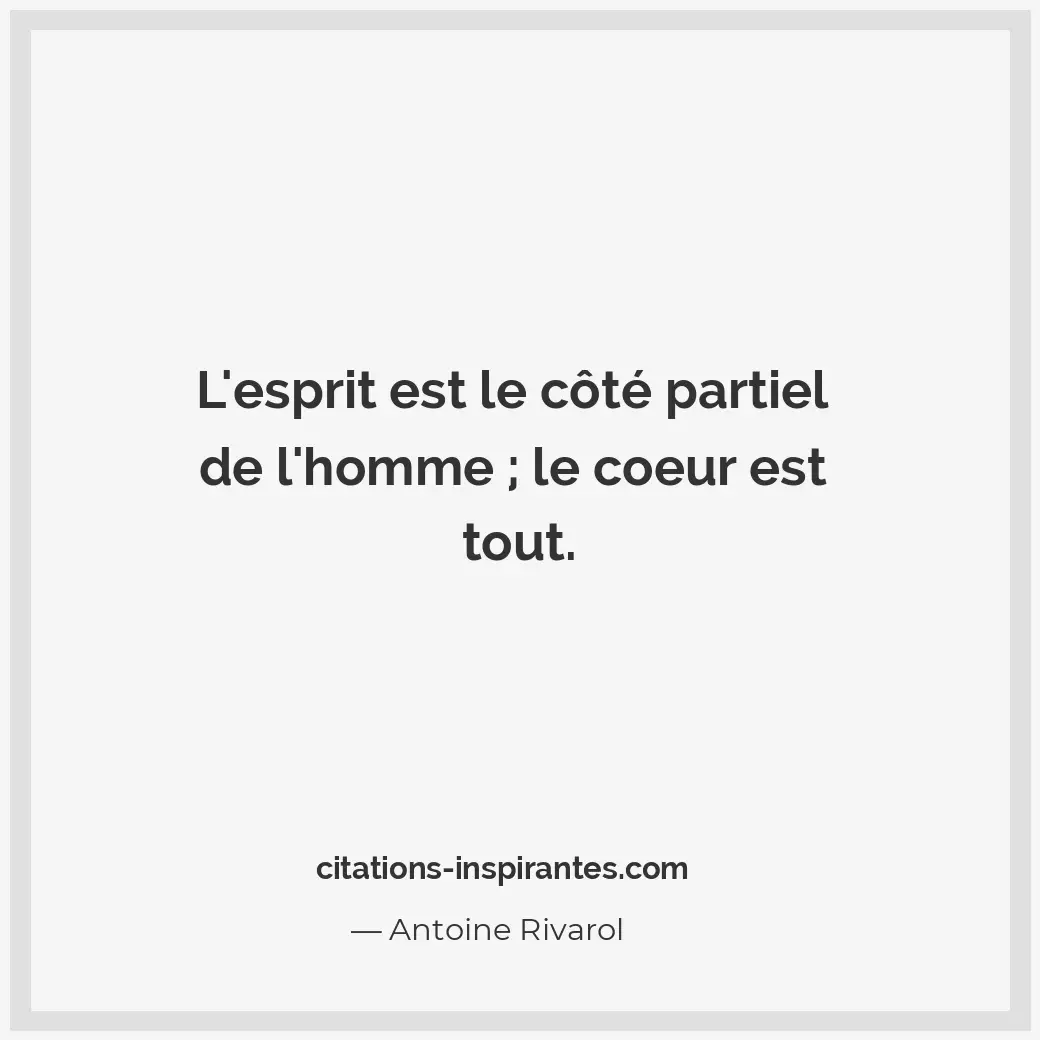 L’esprit est le côté partiel de l’homme; le coeur est tout. Citation de Antoine Rivarol