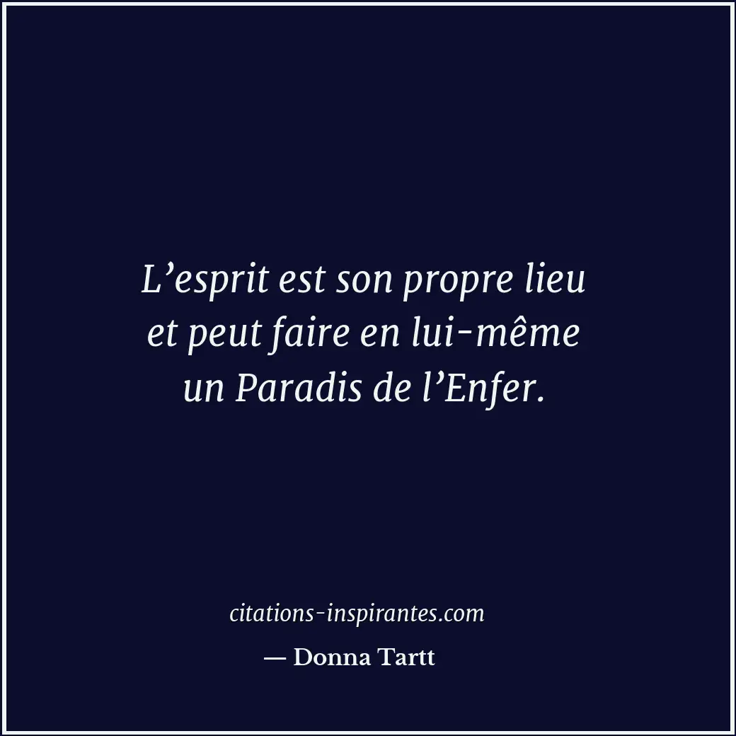 L’esprit est son propre lieu et peut faire en lui-même un Paradis de l’Enfer. Citation de Donna Tartt