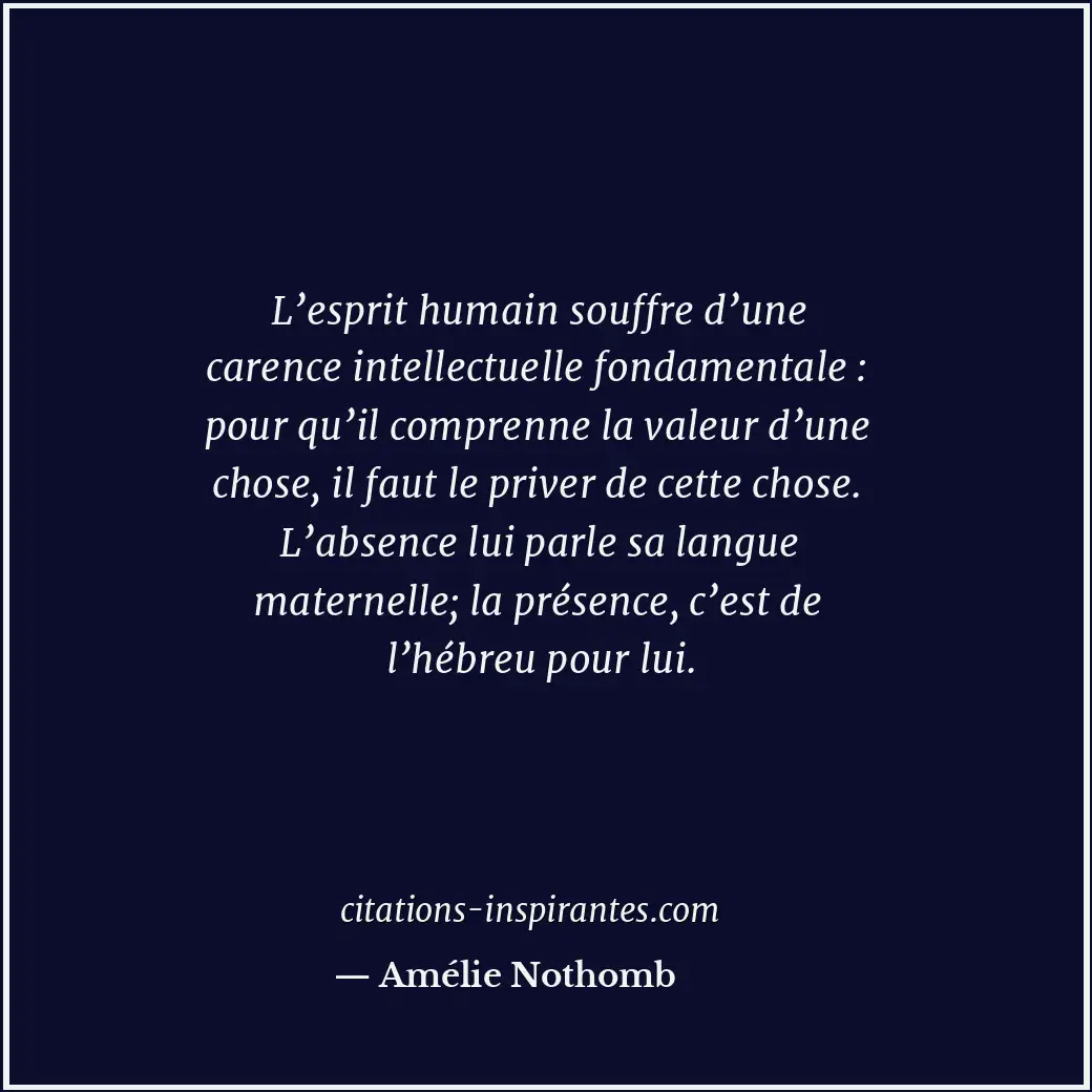 L’esprit humain souffre d’une carence intellectuelle fondamentale : pour qu’il c... Citation de Amélie Nothomb