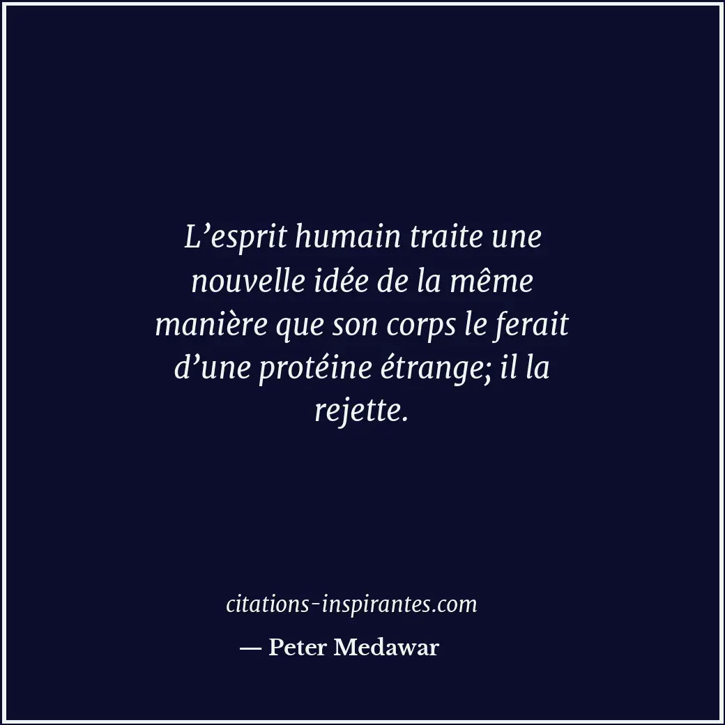 L’esprit humain traite une nouvelle idée de la même manière que son corps le fer... Citation de Peter Medawar