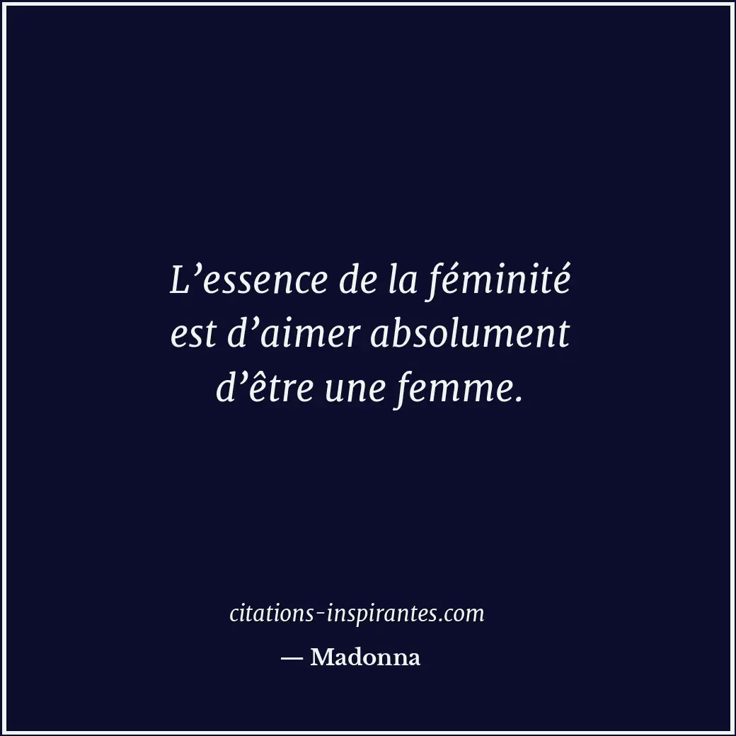 L’essence de la féminité est d’aimer absolument d’être une femme. Citation de Madonna