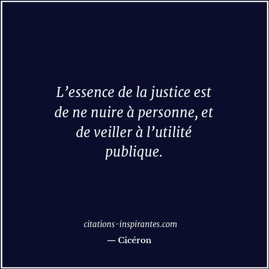 L’essence de la justice est de ne nuire à personne, et de veiller à l’utilité pu... Citation de Cicéron