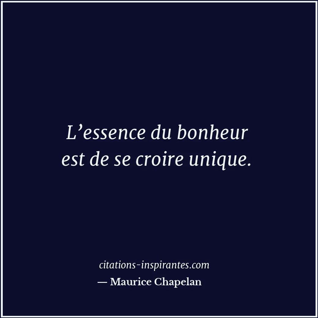 L’essence du bonheur est de se croire unique. Citation de Maurice Chapelan