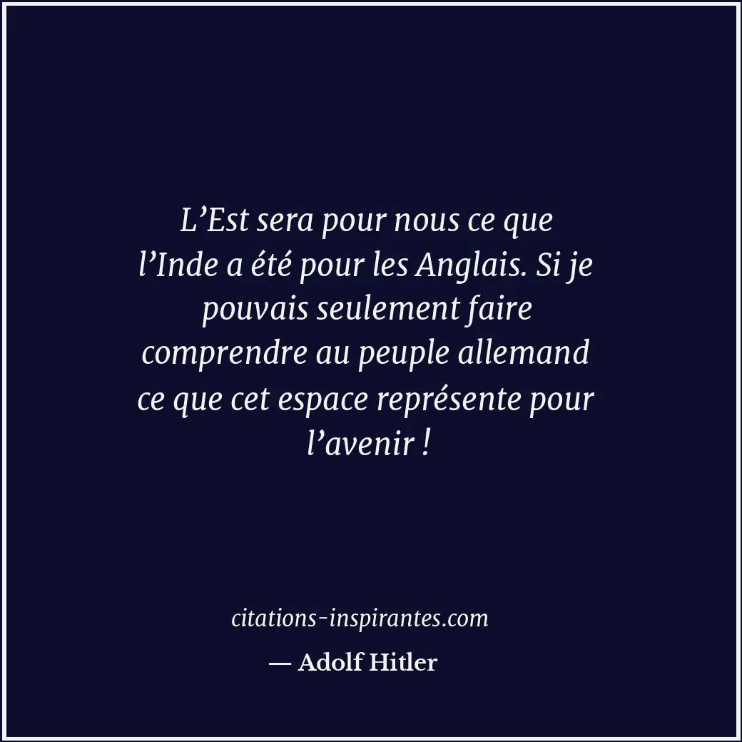 L’Est sera pour nous ce que l’Inde a été pour les Anglais. Si je pouvais seuleme... Citation de Adolf Hitler