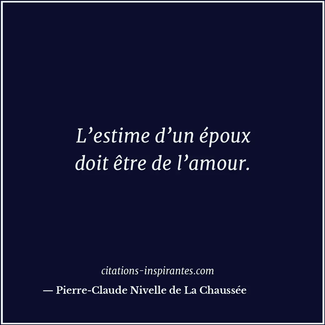 L’estime d’un époux doit être de l’amour. Citation de Pierre-Claude Nivelle de La Chaussée