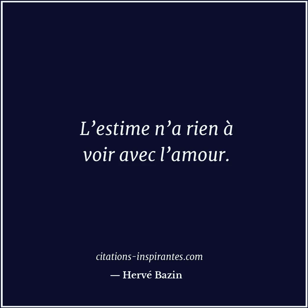 L’estime n’a rien à voir avec l’amour. Citation de Hervé Bazin