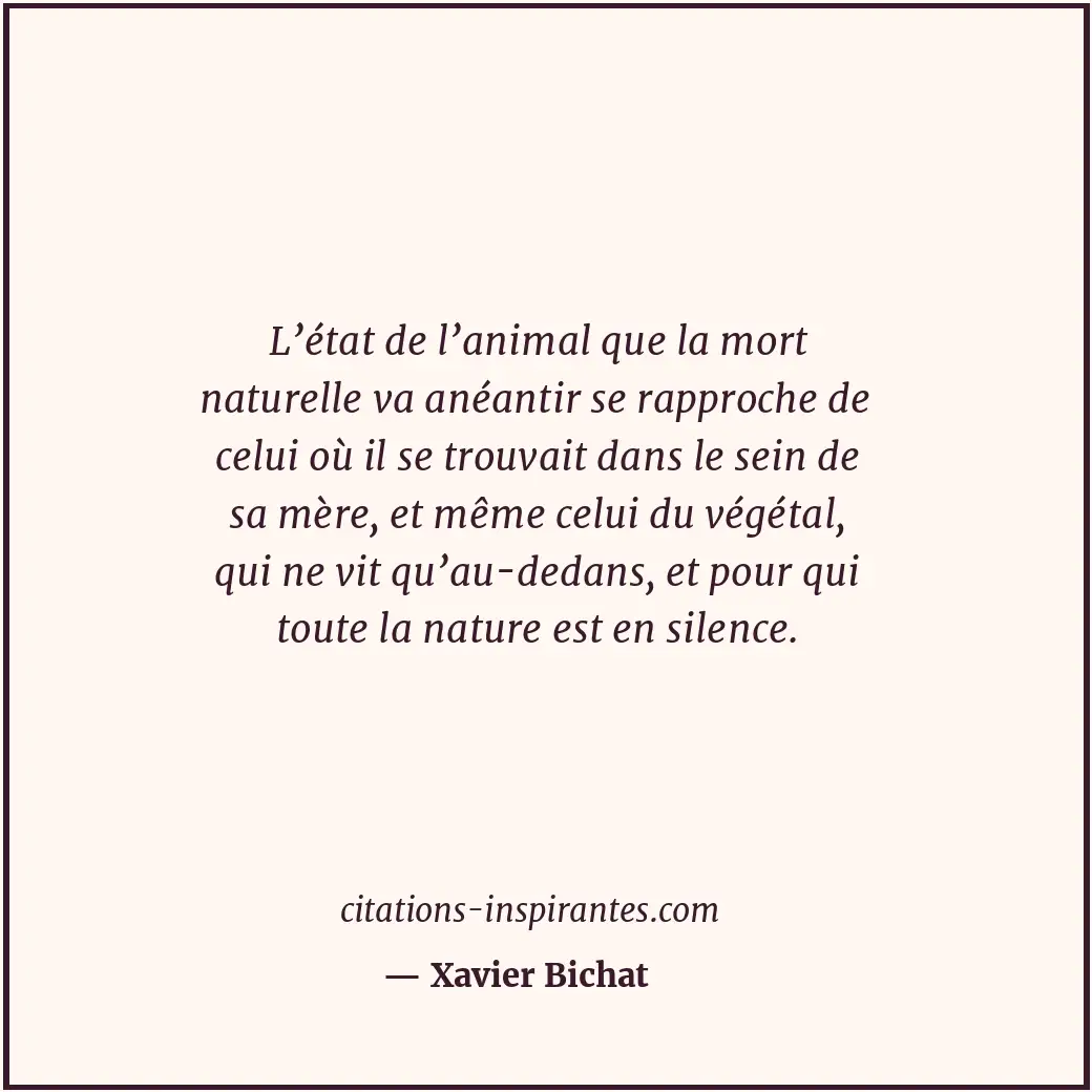 L’état de l’animal que la mort naturelle va anéantir se rapproche de celui où il... Citation de Xavier Bichat