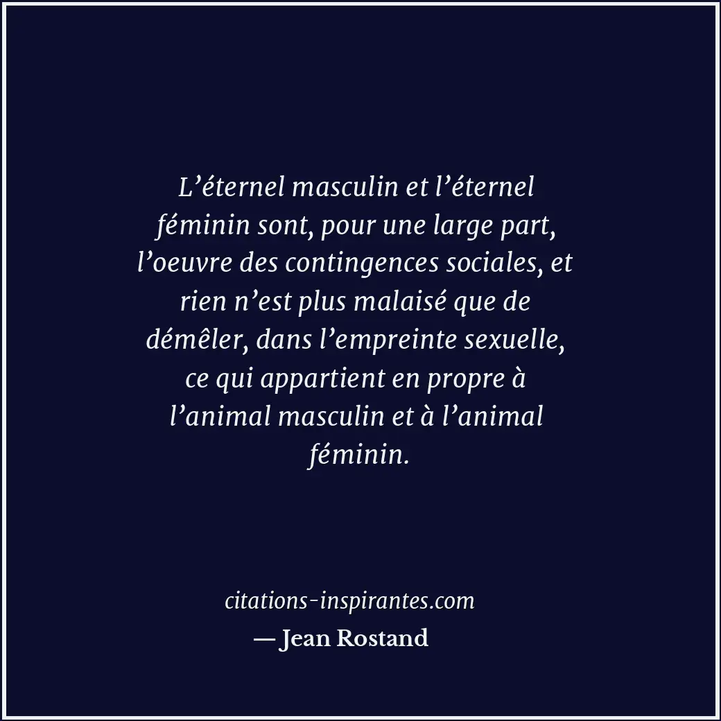 L’éternel masculin et l’éternel féminin sont, pour une large part, l’oeuvre des... Citation de Jean Rostand