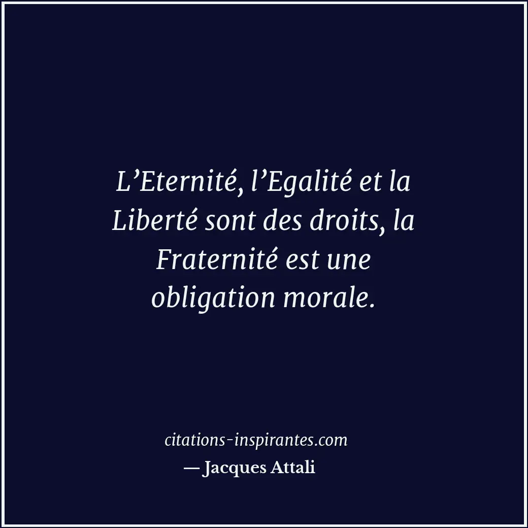 L’Eternité, l’Egalité et la Liberté sont des droits, la Fraternité est une oblig... Citation de Jacques Attali
