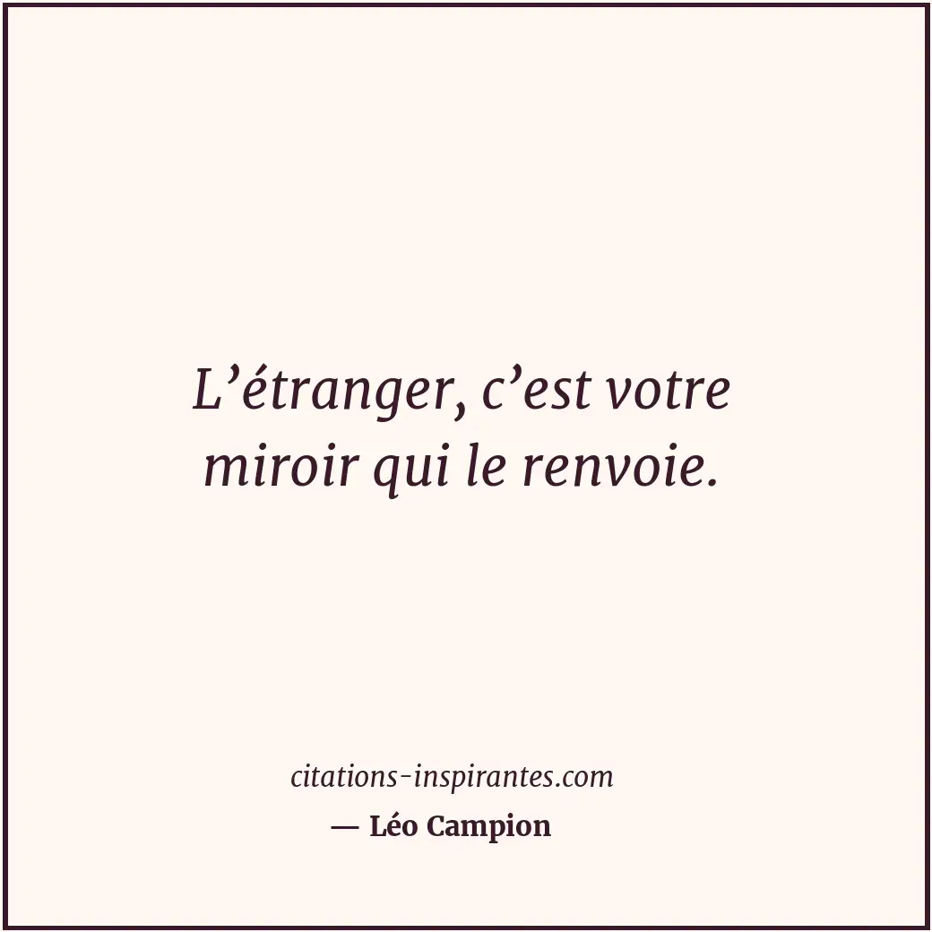 L’étranger, c’est votre miroir qui le renvoie. Citation de Léo Campion