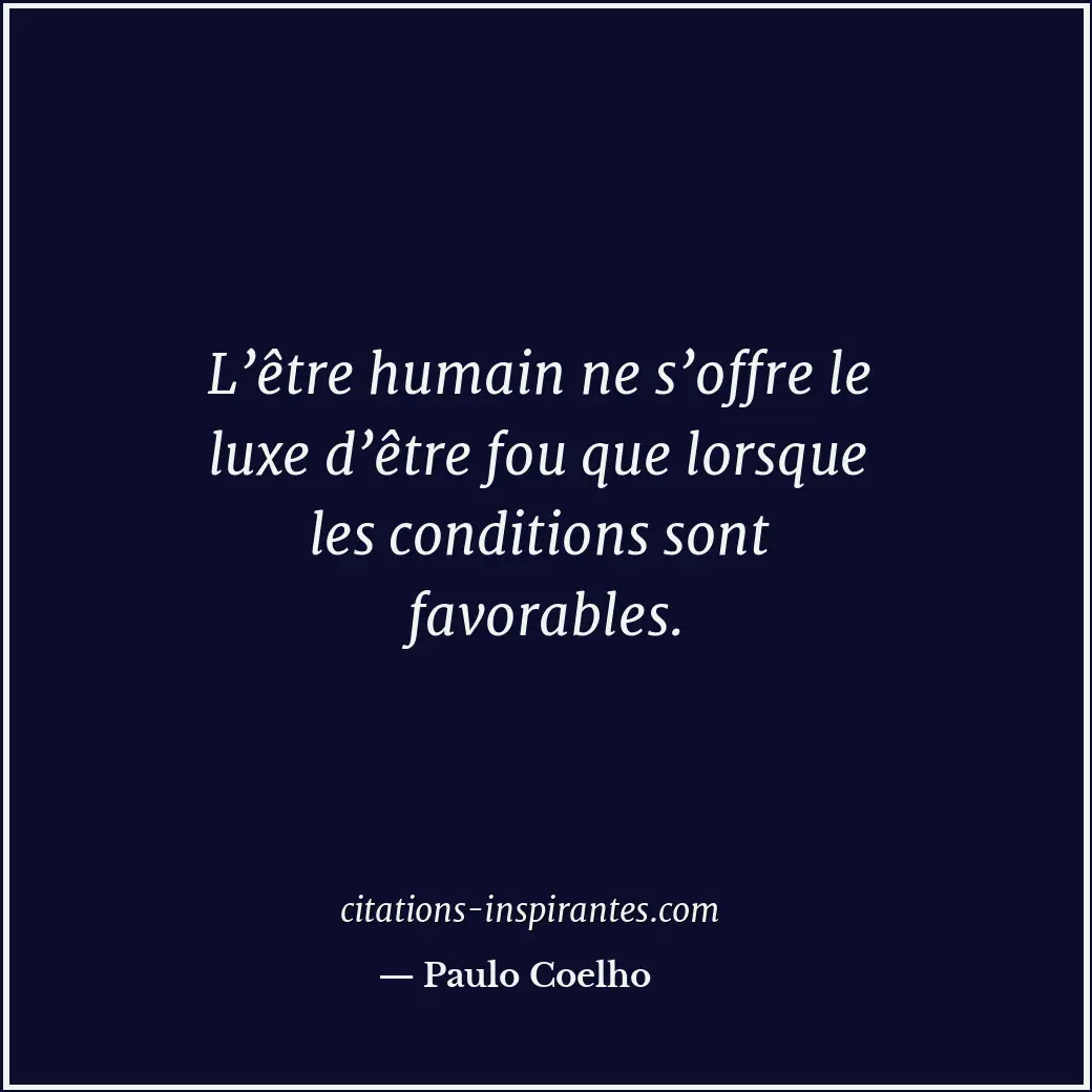 L’être humain ne s’offre le luxe d’être fou que lorsque les conditions sont favo... Citation de Paulo Coelho