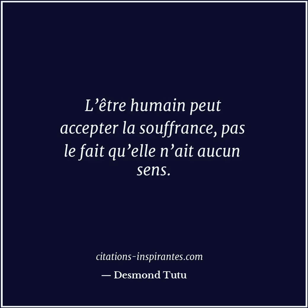 L’être humain peut accepter la souffrance, pas le fait qu’elle n’ait aucun sens. Citation de Desmond Tutu