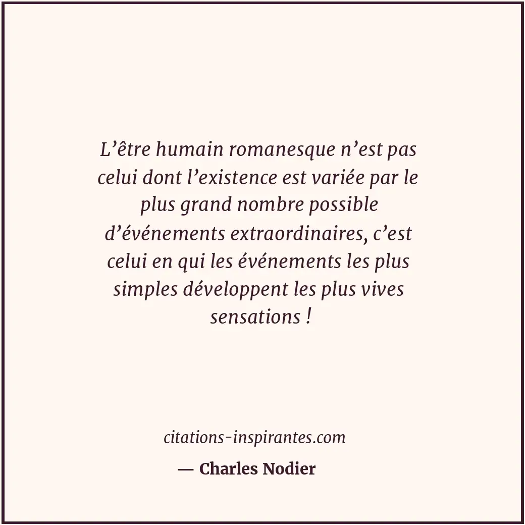 L’être humain romanesque n’est pas celui dont l’existence est variée par le plus... Citation de Charles Nodier