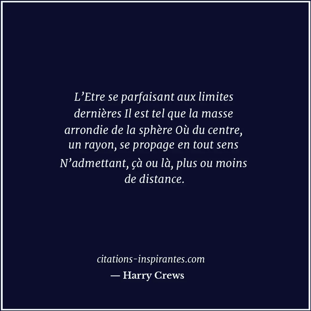 L’Etre se parfaisant aux limites dernières Il est tel que la masse arrondie de l... Citation de Harry Crews