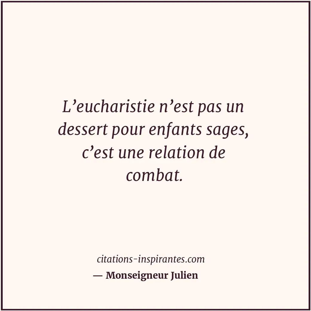 L’eucharistie n’est pas un dessert pour enfants sages, c’est une relation de com... Citation de Monseigneur Julien