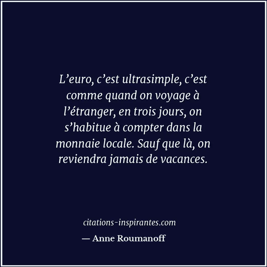 L’euro, c’est ultrasimple, c’est comme quand on voyage à l’étranger, en trois jo... Citation de Anne Roumanoff