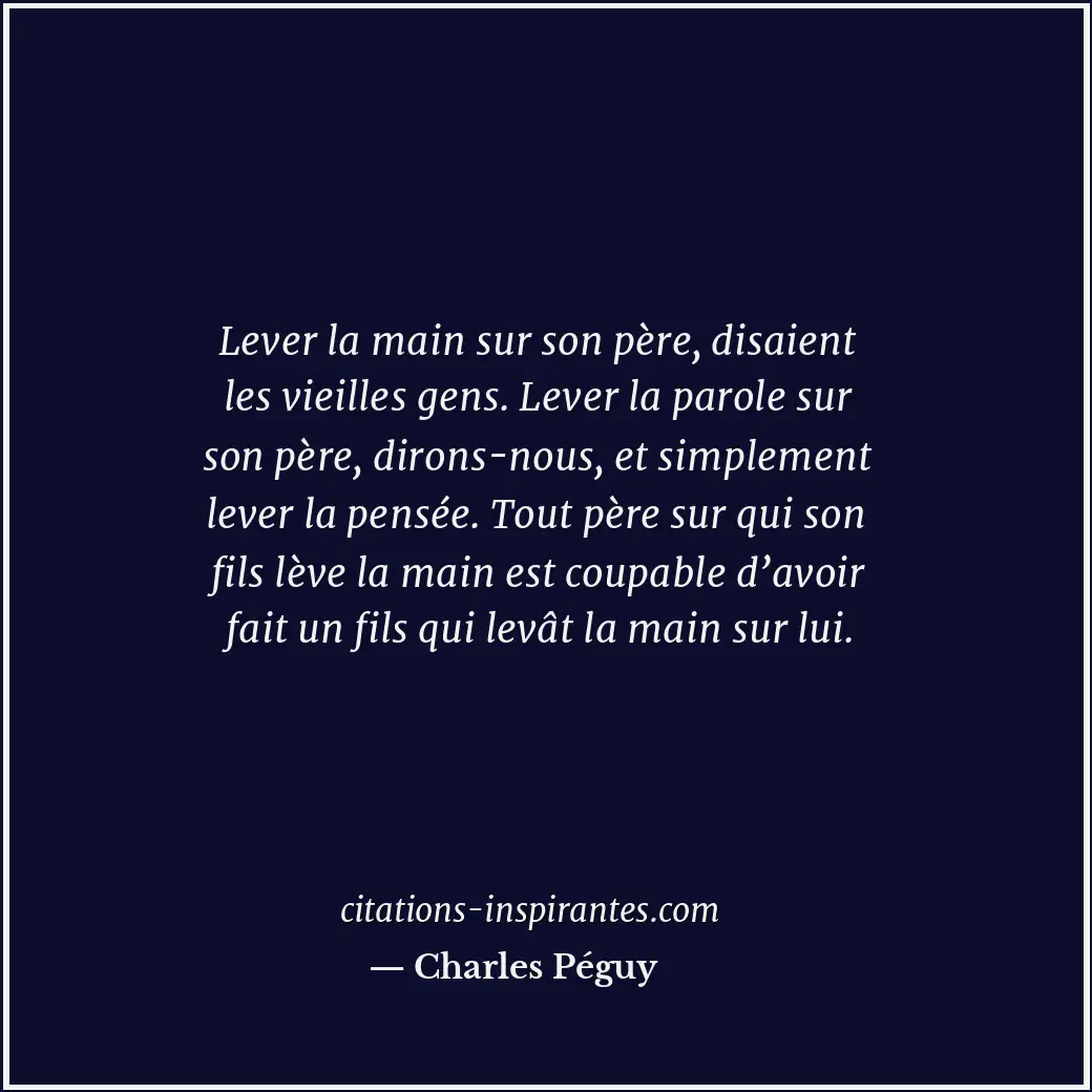 Lever la main sur son père, disaient les vieilles gens. Lever la parole sur son... Citation de Charles Péguy