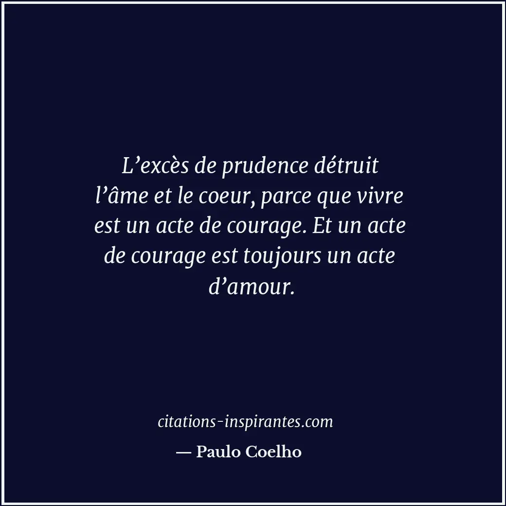 L’excès de prudence détruit l’âme et le coeur, parce que vivre est un acte de co... Citation de Paulo Coelho