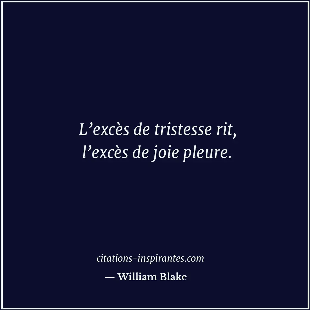 L’excès de tristesse rit, l’excès de joie pleure. Citation de William Blake
