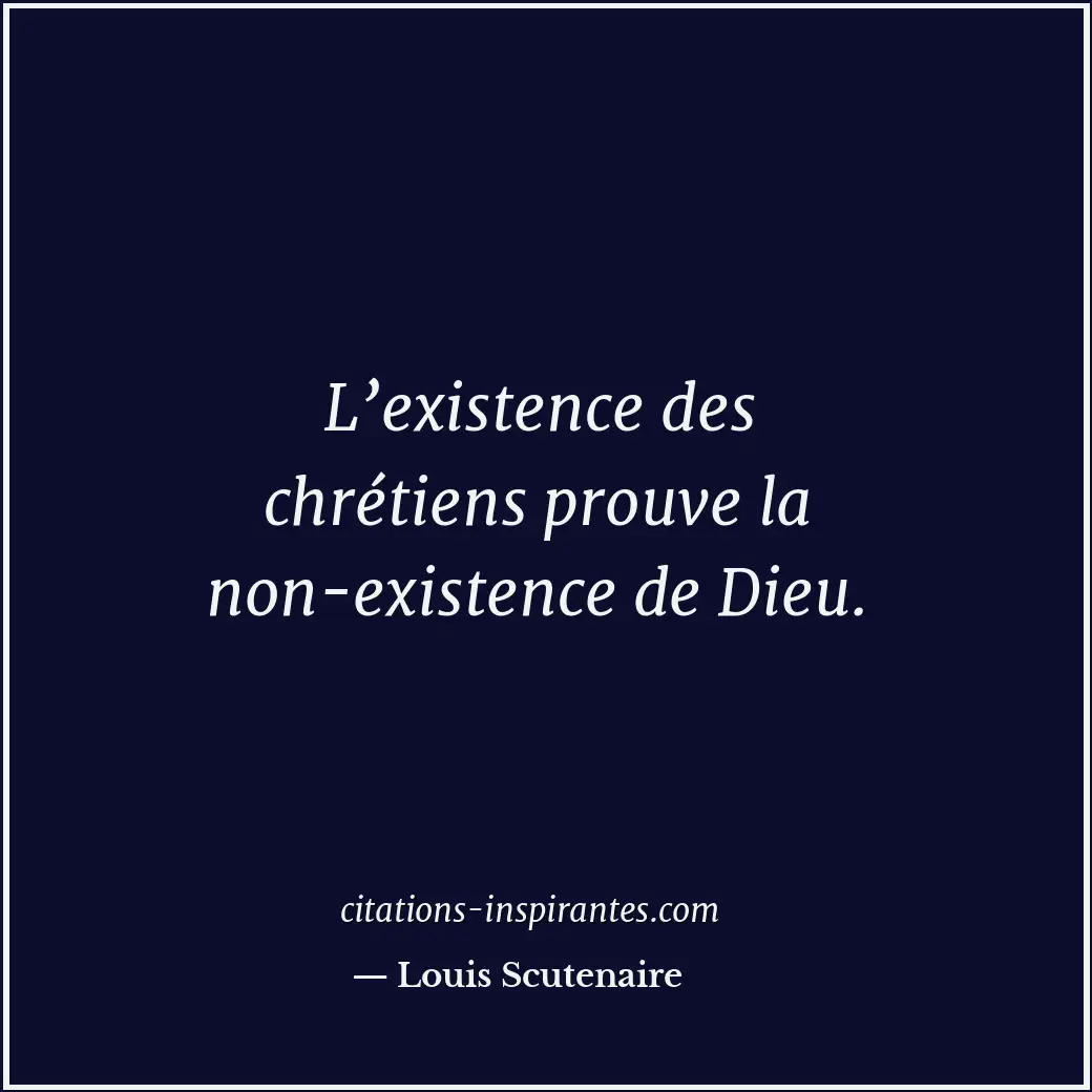 L’existence des chrétiens prouve la non-existence de Dieu. Citation de Louis Scutenaire