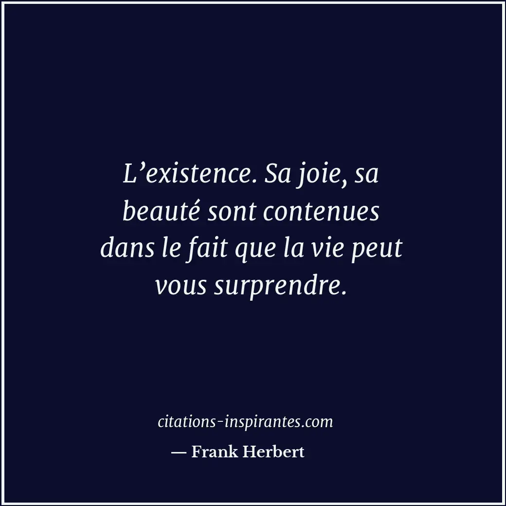 L’existence. Sa joie, sa beauté sont contenues dans le fait que la vie peut vous... Citation de Frank Herbert