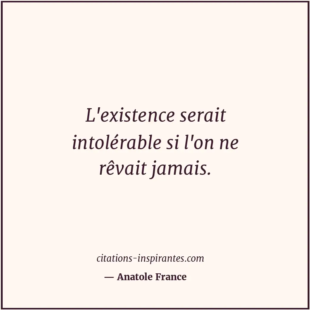 L'existence serait intolérable si l'on ne rêvait jamais. Citation de Anatole France
