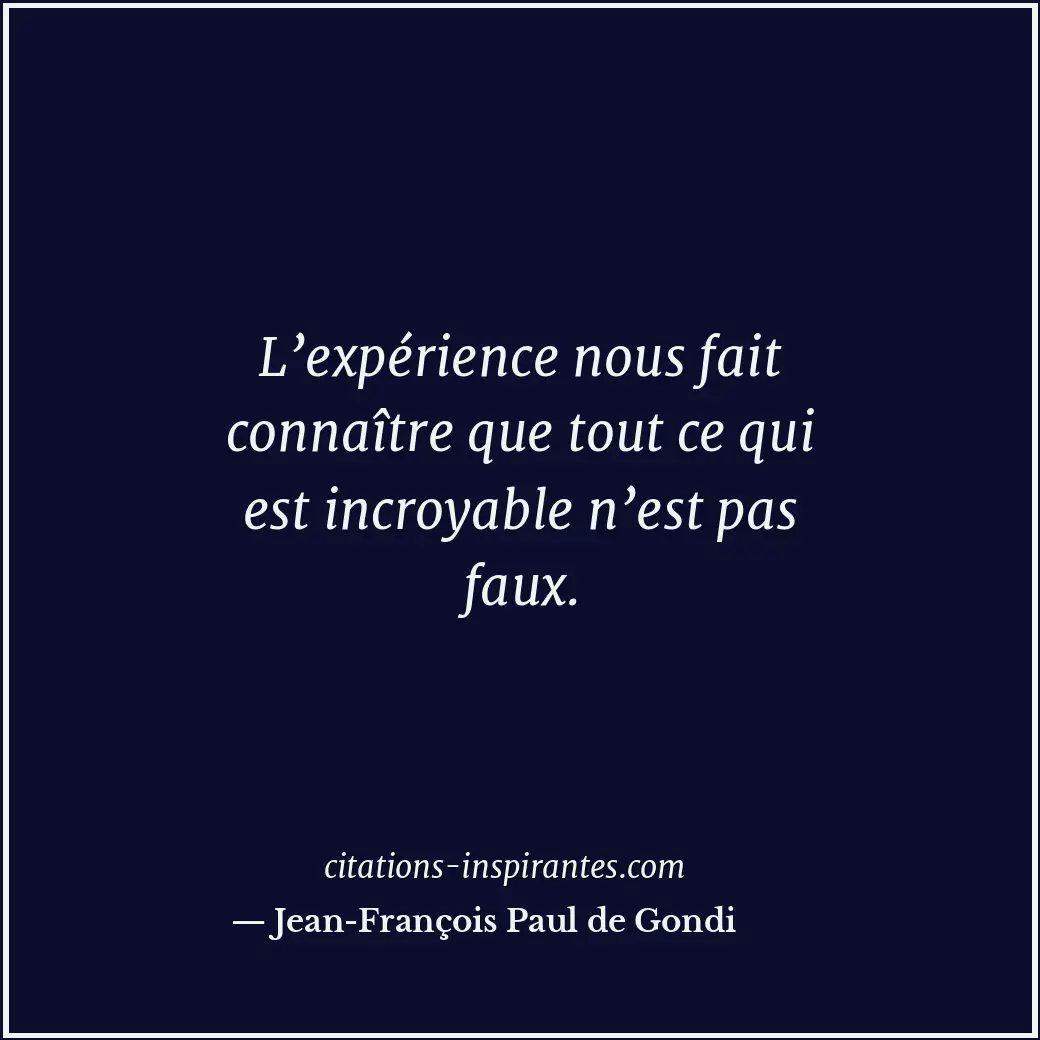 L’expérience nous fait connaître que tout ce qui est incroyable n’est pas faux. Citation de Jean-François Paul de Gondi