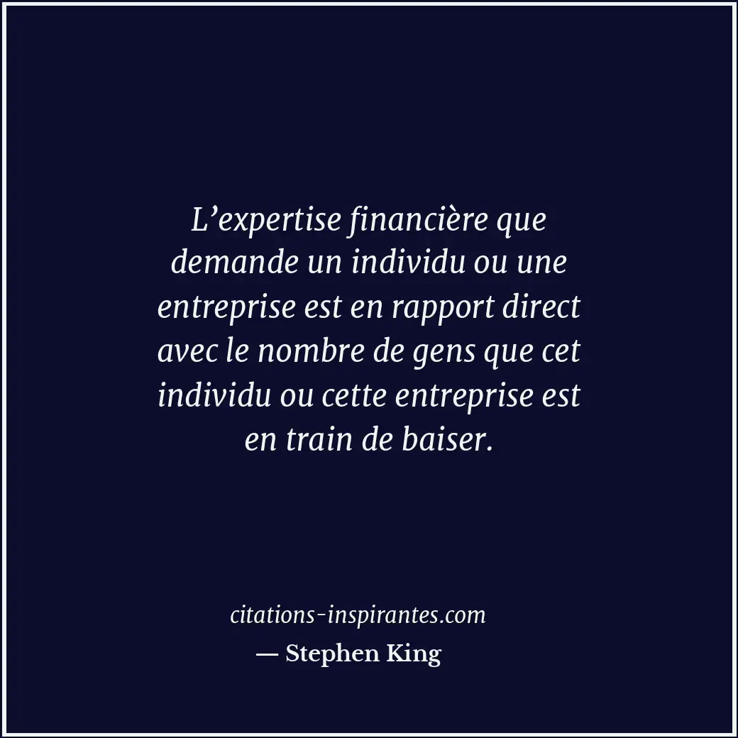 L’expertise financière que demande un individu ou une entreprise est en rapport... Citation de Stephen King