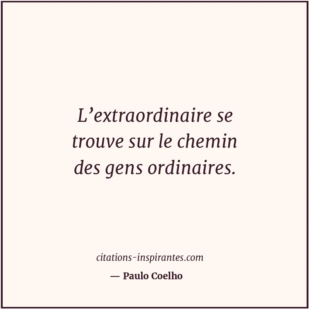 L’extraordinaire se trouve sur le chemin des gens ordinaires. Citation de Paulo Coelho
