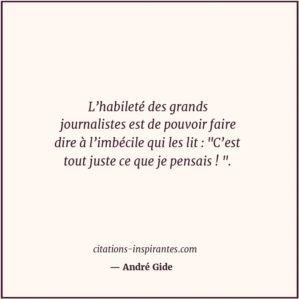 L’habileté des grands journalistes est de pouvoir faire dire à l’imbécile qui le... Citation de André Gide