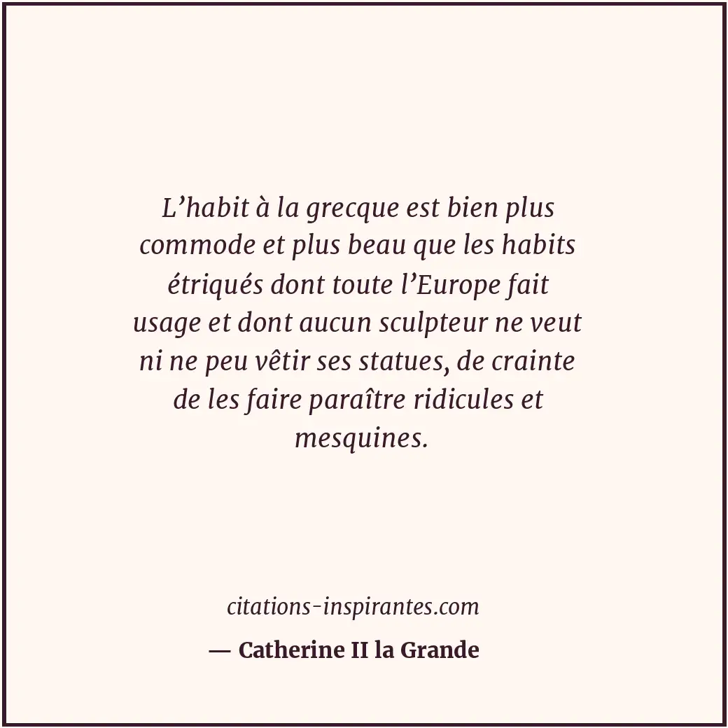 L’habit à la grecque est bien plus commode et plus beau que les habits étriqués... Citation de Catherine II la Grande