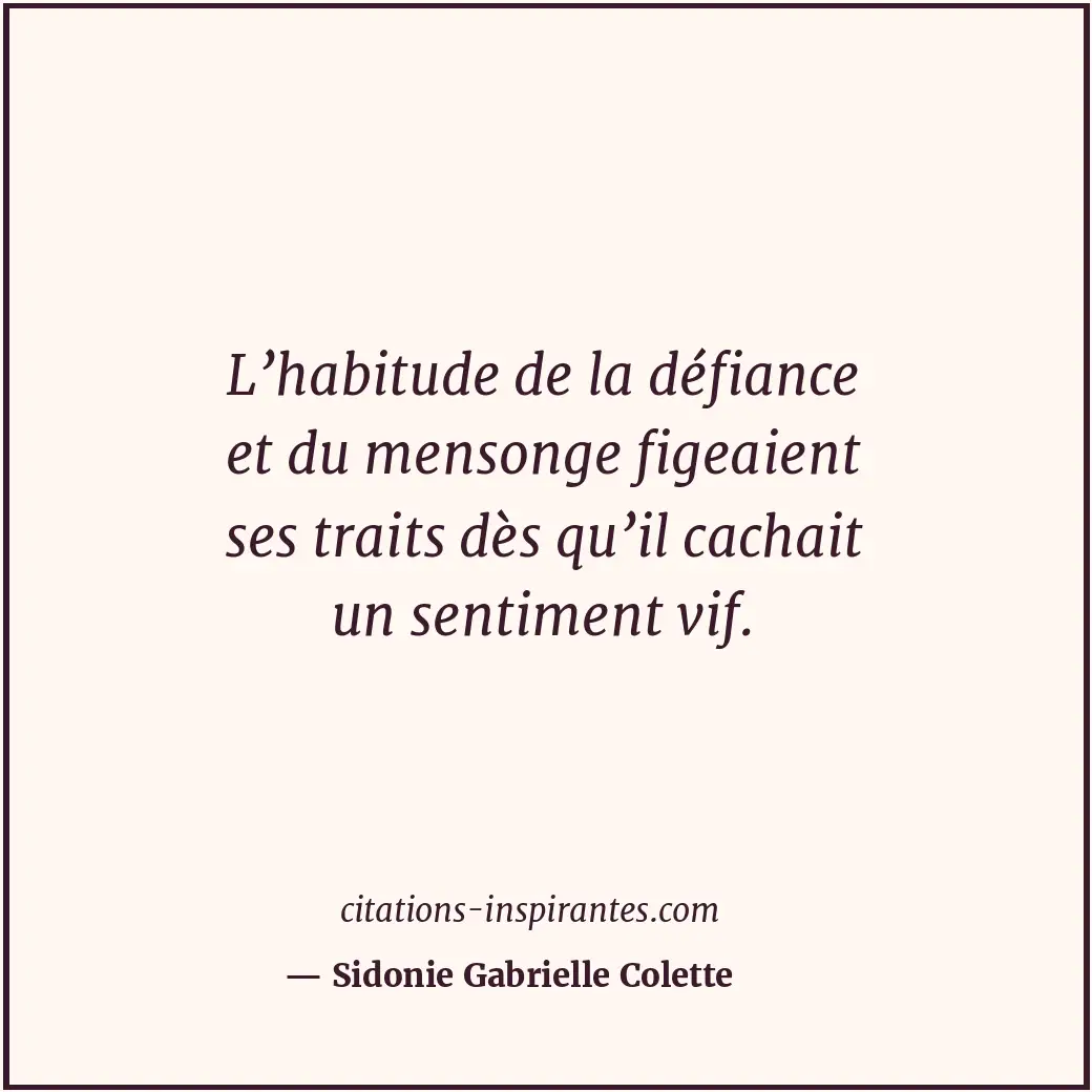 L’habitude de la défiance et du mensonge figeaient ses traits dès qu’il cachait... Citation de Sidonie Gabrielle Colette