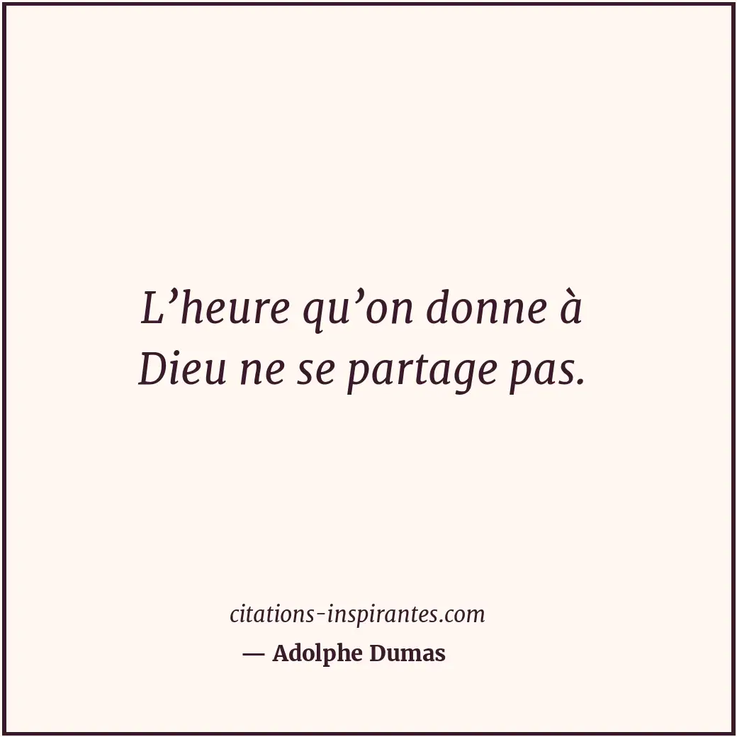 L’heure qu’on donne à Dieu ne se partage pas. Citation de Adolphe Dumas