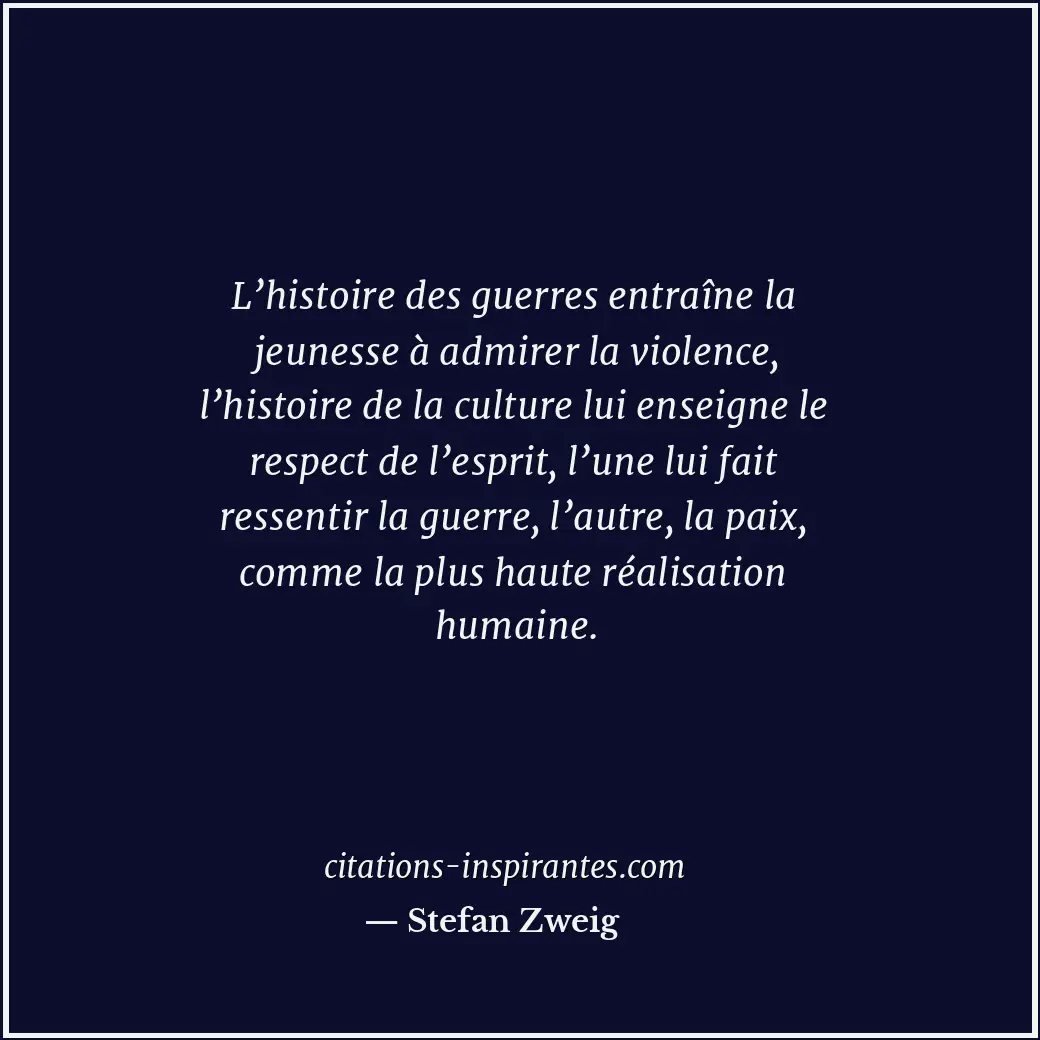 L’histoire des guerres entraîne la jeunesse à admirer la violence, l’histoire de... Citation de Stefan Zweig