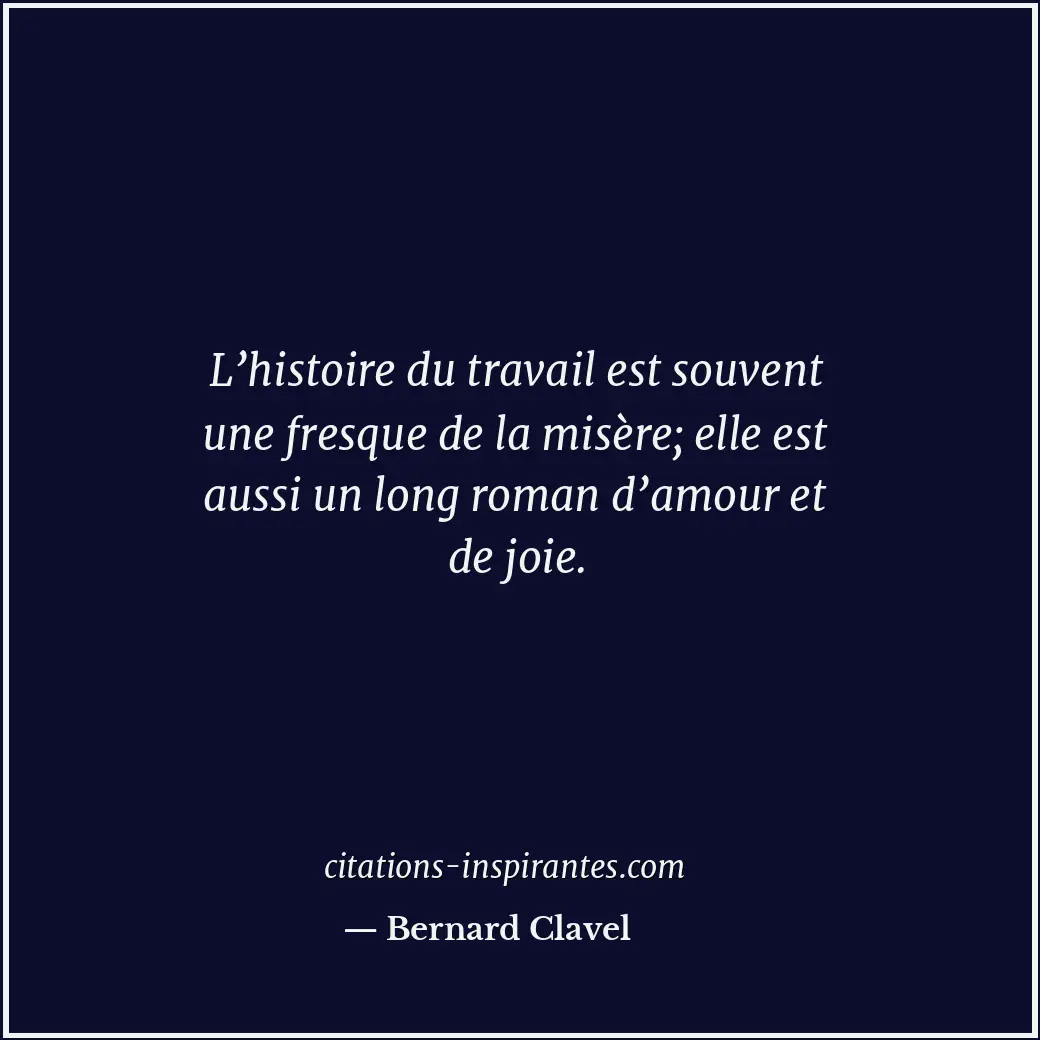 L’histoire du travail est souvent une fresque de la misère; elle est aussi un lo... Citation de Bernard Clavel