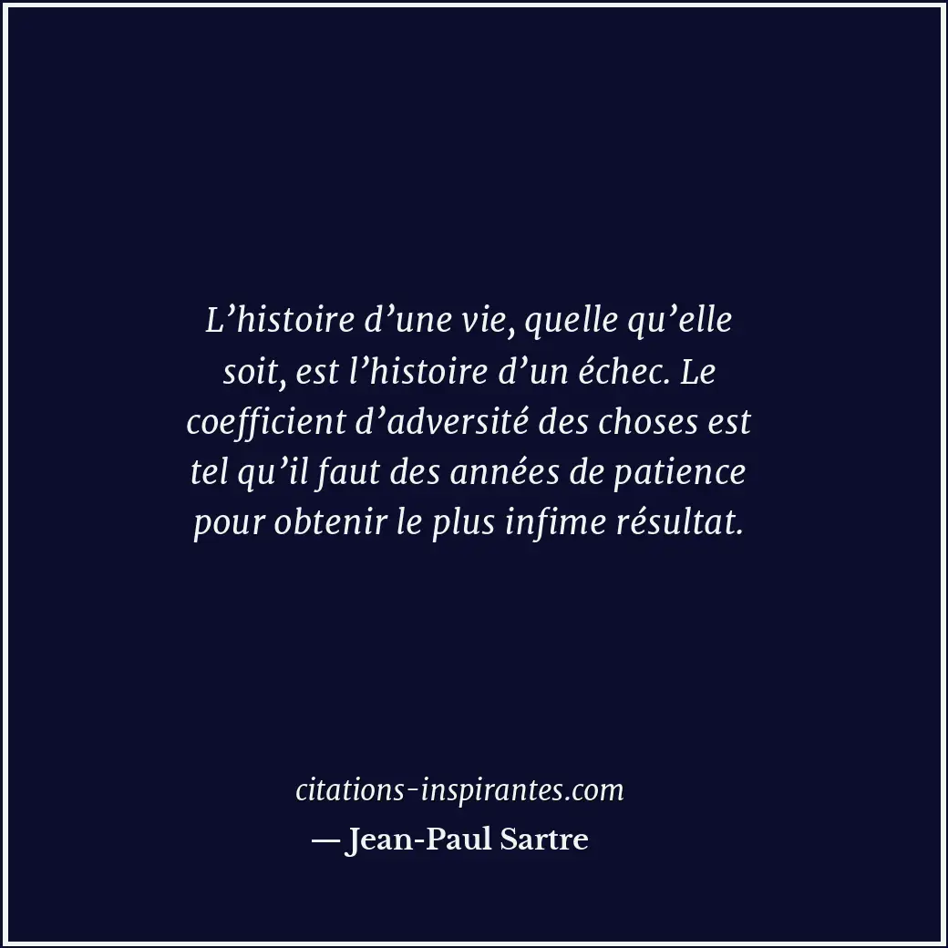 L’histoire d’une vie, quelle qu’elle soit, est l’histoire d’un échec. Le coeffic... Citation de Jean-Paul Sartre