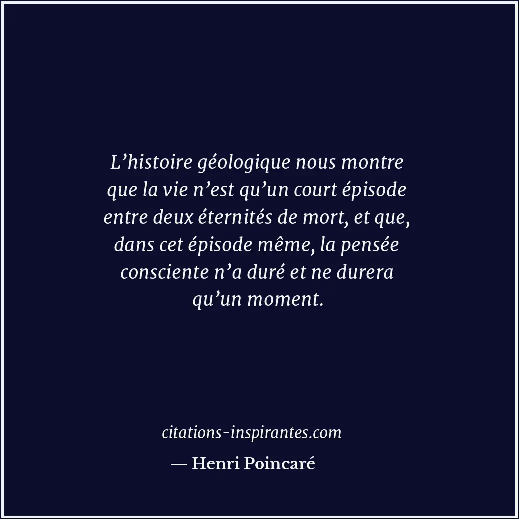 L’histoire géologique nous montre que la vie n’est qu’un court épisode entre deu... Citation de Henri Poincaré