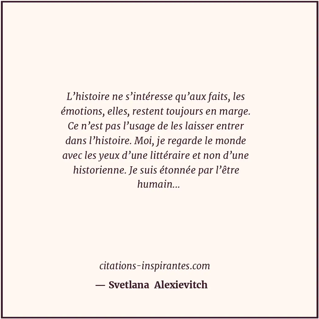 L’histoire ne s’intéresse qu’aux faits, les émotions, elles, restent toujours en... Citation de Svetlana Alexievitch