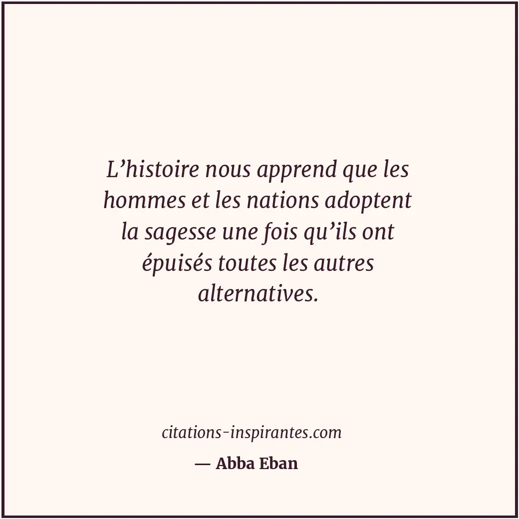 L’histoire nous apprend que les hommes et les nations adoptent la sagesse une fo... Citation de Abba Eban