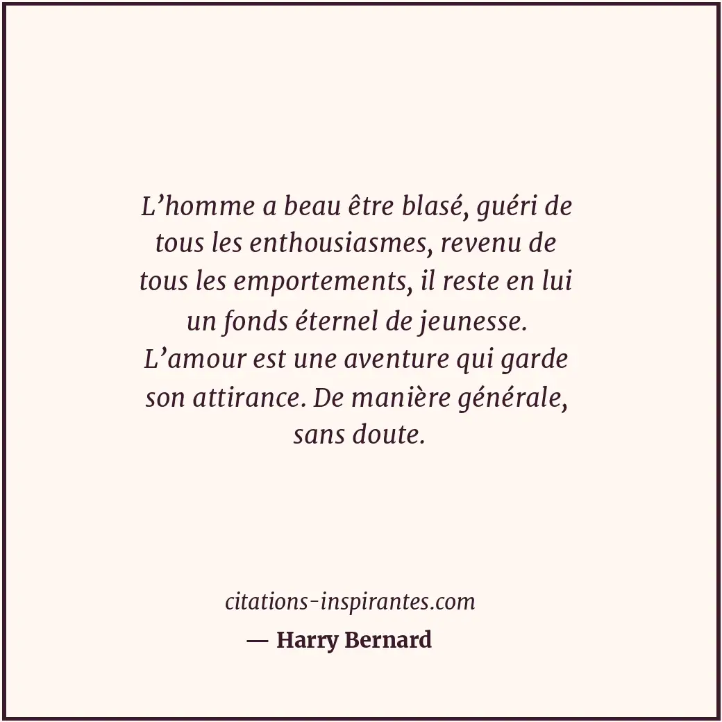 L’homme a beau être blasé, guéri de tous les enthousiasmes, revenu de tous les e... Citation de Harry Bernard