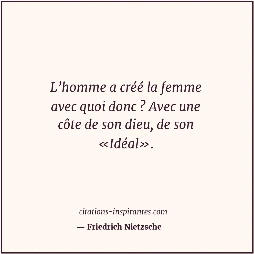 L’homme a créé la femme avec quoi donc ? Avec une côte de son dieu, de son «Idéa... Citation de Friedrich Nietzsche