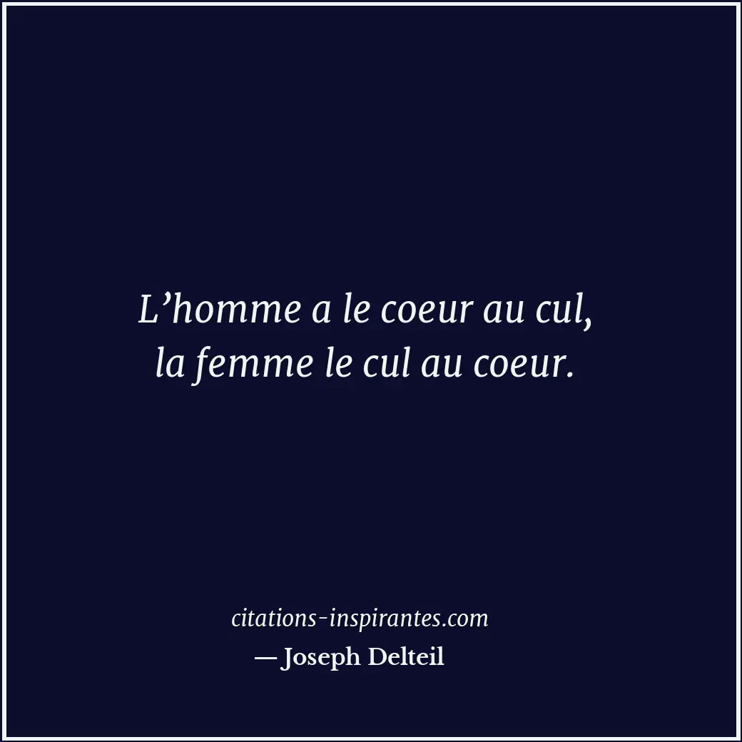 L’homme a le coeur au cul, la femme le cul au coeur. Citation de Joseph Delteil